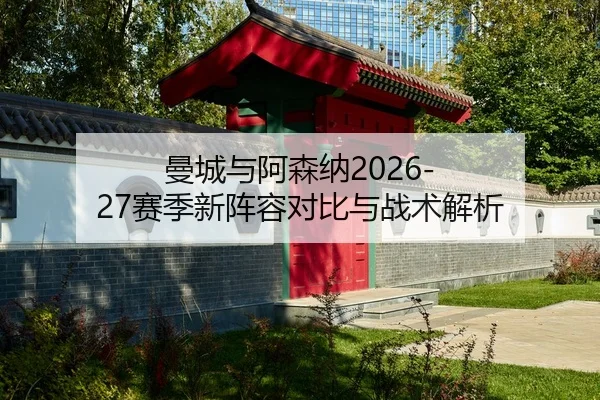 曼城与阿森纳2026-27赛季新阵容对比与战术解析